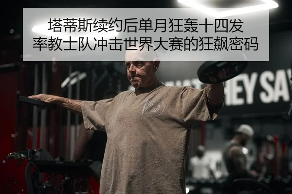 塔蒂斯续约后单月狂轰十四发 率教士队冲击世界大赛的狂飙密码